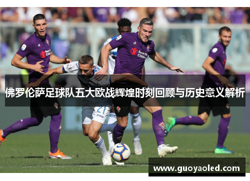 佛罗伦萨足球队五大欧战辉煌时刻回顾与历史意义解析