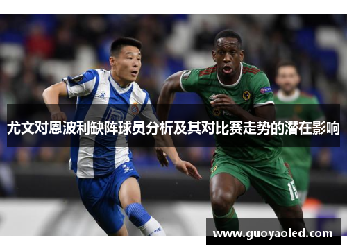 尤文对恩波利缺阵球员分析及其对比赛走势的潜在影响