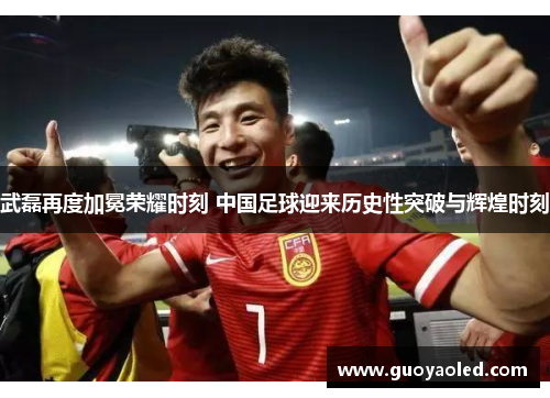武磊再度加冕荣耀时刻 中国足球迎来历史性突破与辉煌时刻