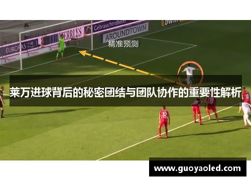 莱万进球背后的秘密团结与团队协作的重要性解析 莱万进球背后的秘密团结与团队协作的重要性解析