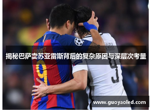 揭秘巴萨卖苏亚雷斯背后的复杂原因与深层次考量 揭秘巴萨卖苏亚雷斯背后的复杂原因与深层次考量
