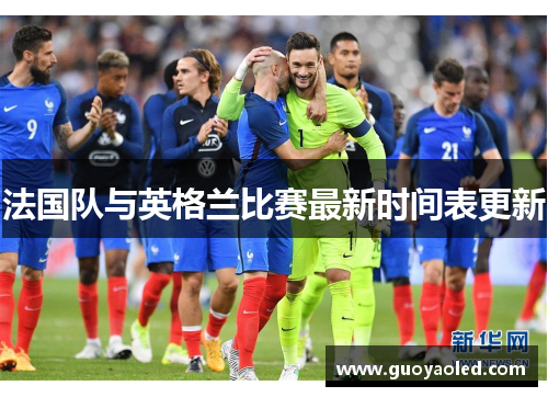 法国队与英格兰比赛最新时间表更新