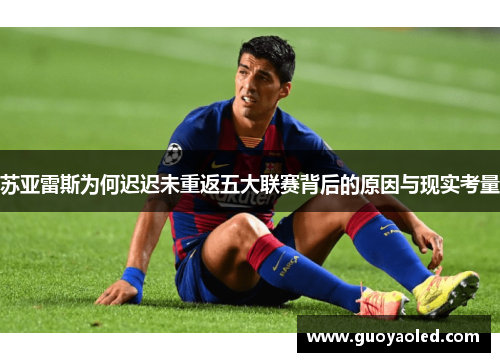 苏亚雷斯为何迟迟未重返五大联赛背后的原因与现实考量 苏亚雷斯为何迟迟未重返五大联赛背后的原因与现实考量