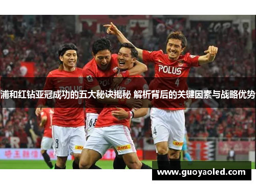 浦和红钻亚冠成功的五大秘诀揭秘 解析背后的关键因素与战略优势