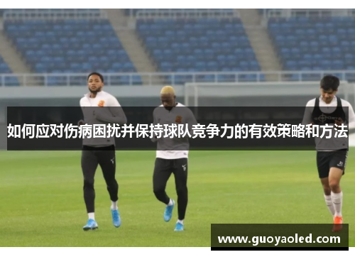 如何应对伤病困扰并保持球队竞争力的有效策略和方法